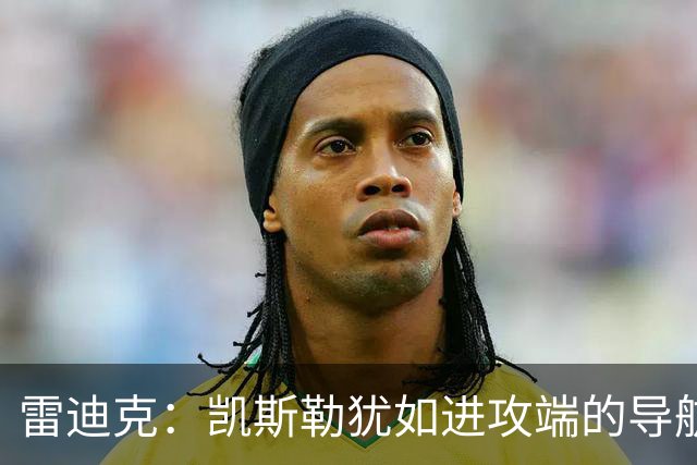 雷迪克：凯斯勒犹如进攻端的导航仪，掌握着自己的节奏